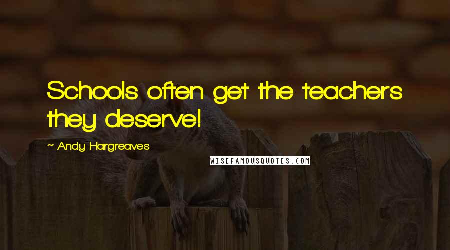 Andy Hargreaves Quotes: Schools often get the teachers they deserve!