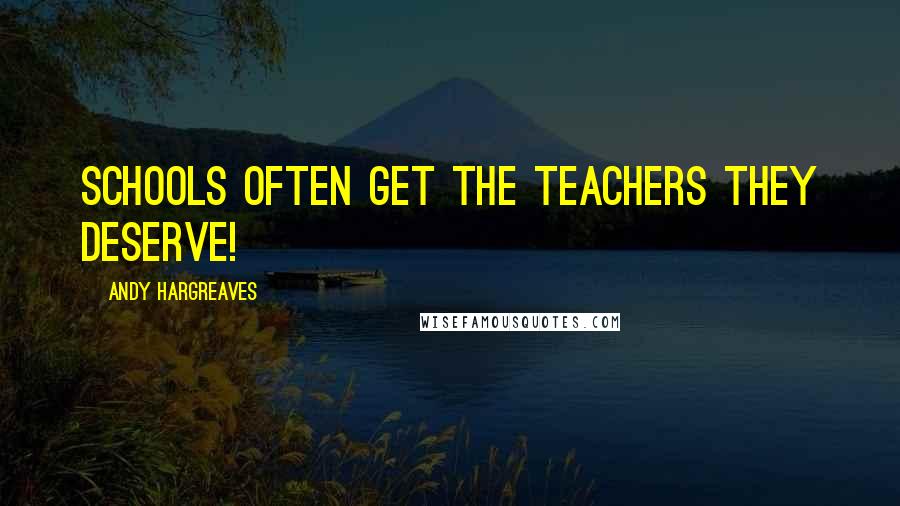 Andy Hargreaves Quotes: Schools often get the teachers they deserve!