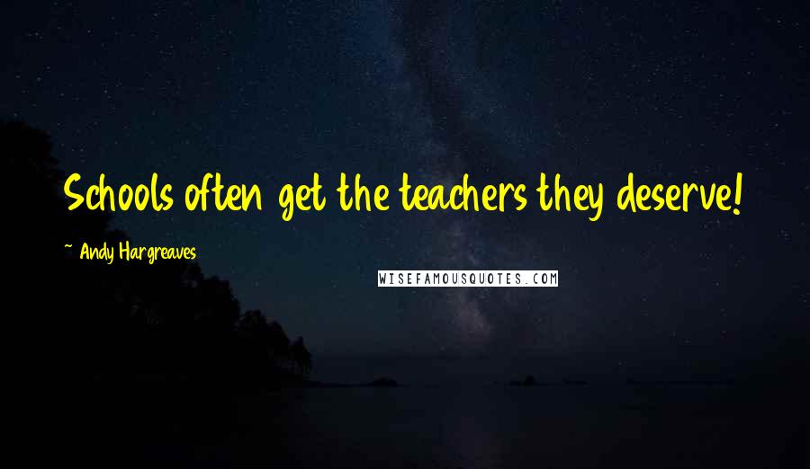 Andy Hargreaves Quotes: Schools often get the teachers they deserve!