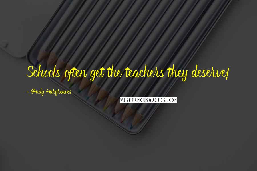 Andy Hargreaves Quotes: Schools often get the teachers they deserve!