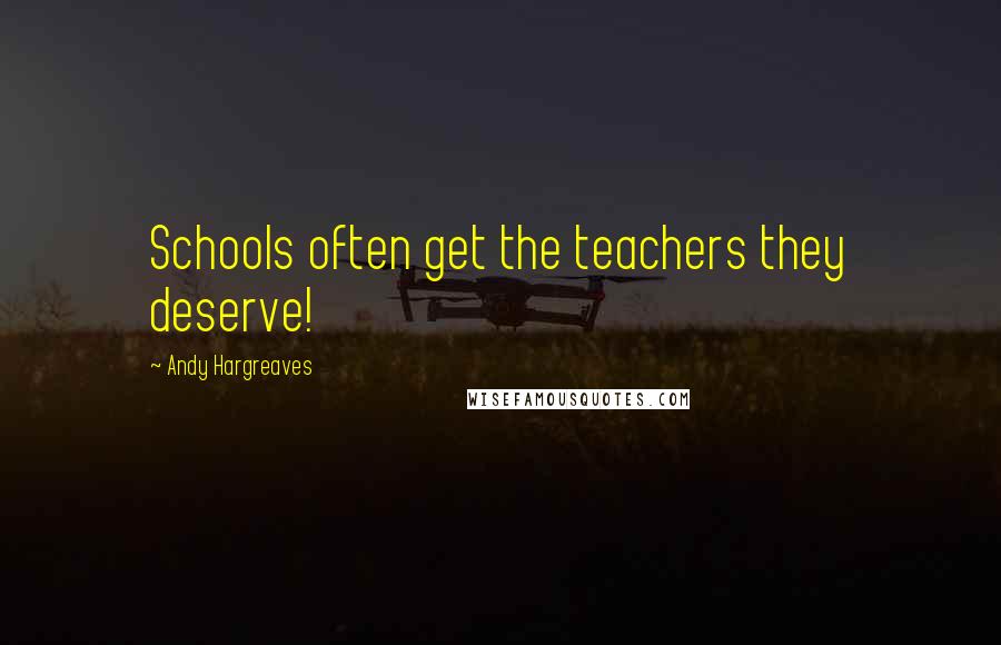 Andy Hargreaves Quotes: Schools often get the teachers they deserve!