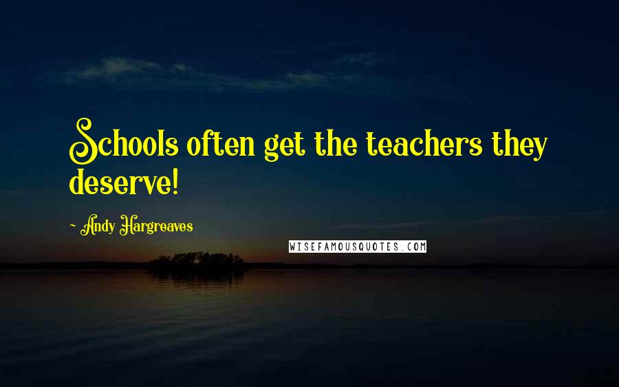 Andy Hargreaves Quotes: Schools often get the teachers they deserve!