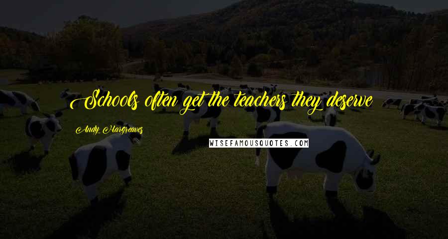 Andy Hargreaves Quotes: Schools often get the teachers they deserve!