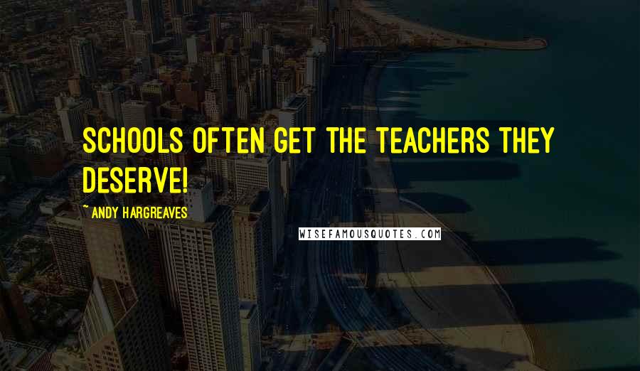 Andy Hargreaves Quotes: Schools often get the teachers they deserve!