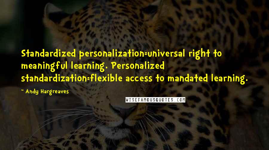 Andy Hargreaves Quotes: Standardized personalization=universal right to meaningful learning. Personalized standardization=flexible access to mandated learning.