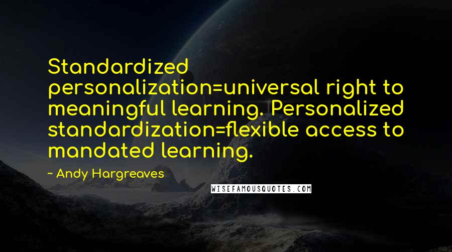 Andy Hargreaves Quotes: Standardized personalization=universal right to meaningful learning. Personalized standardization=flexible access to mandated learning.