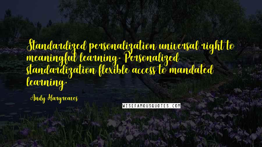 Andy Hargreaves Quotes: Standardized personalization=universal right to meaningful learning. Personalized standardization=flexible access to mandated learning.