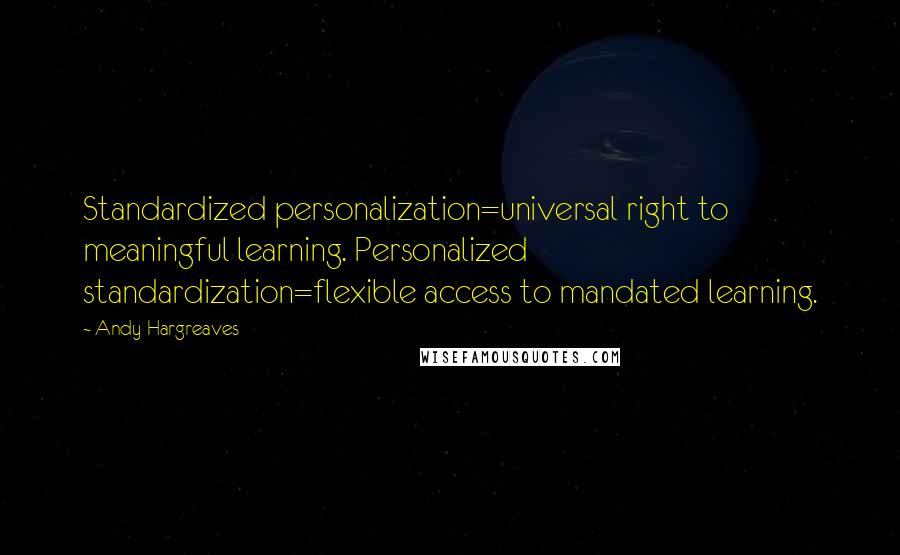 Andy Hargreaves Quotes: Standardized personalization=universal right to meaningful learning. Personalized standardization=flexible access to mandated learning.