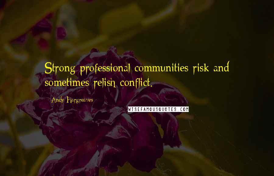 Andy Hargreaves Quotes: Strong professional communities risk and sometimes relish conflict.