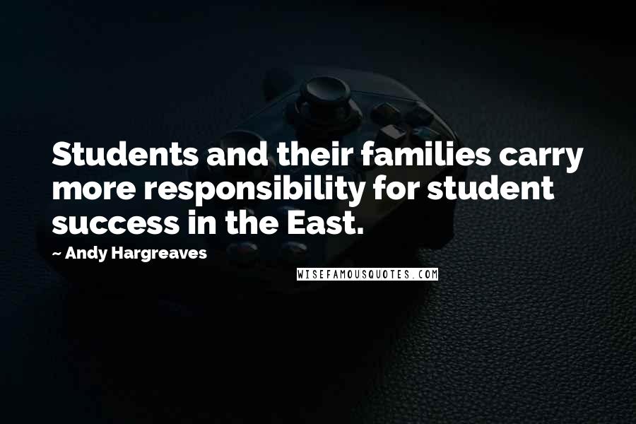 Andy Hargreaves Quotes: Students and their families carry more responsibility for student success in the East.