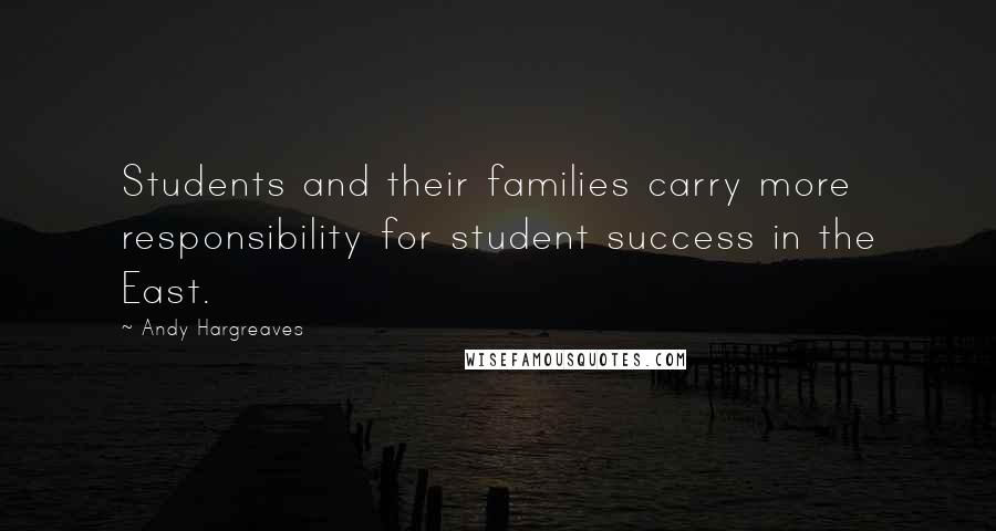 Andy Hargreaves Quotes: Students and their families carry more responsibility for student success in the East.