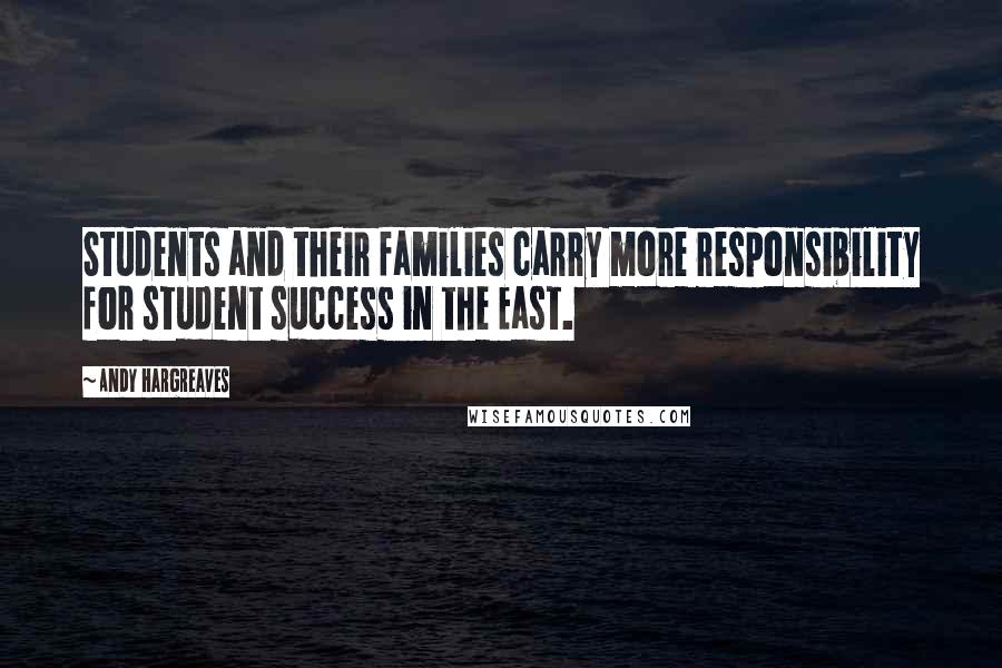 Andy Hargreaves Quotes: Students and their families carry more responsibility for student success in the East.