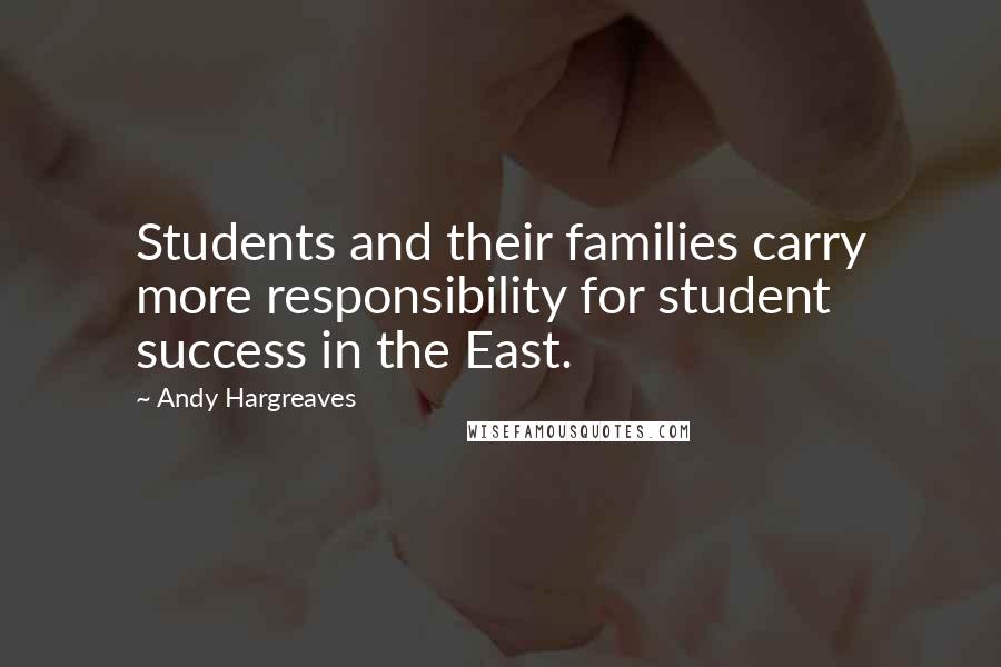 Andy Hargreaves Quotes: Students and their families carry more responsibility for student success in the East.