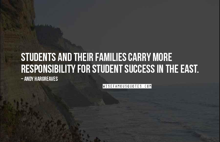 Andy Hargreaves Quotes: Students and their families carry more responsibility for student success in the East.