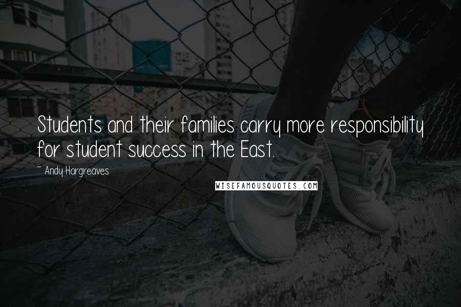 Andy Hargreaves Quotes: Students and their families carry more responsibility for student success in the East.