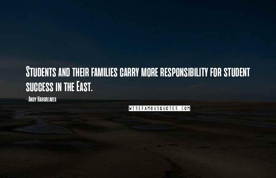 Andy Hargreaves Quotes: Students and their families carry more responsibility for student success in the East.