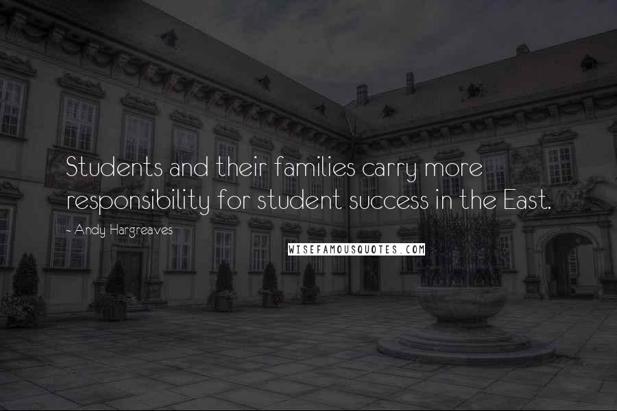 Andy Hargreaves Quotes: Students and their families carry more responsibility for student success in the East.
