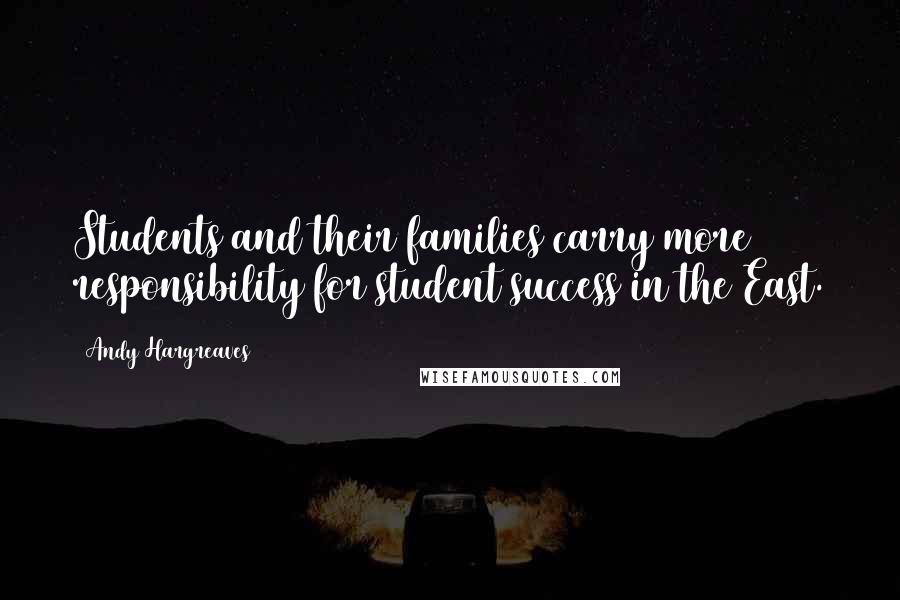Andy Hargreaves Quotes: Students and their families carry more responsibility for student success in the East.