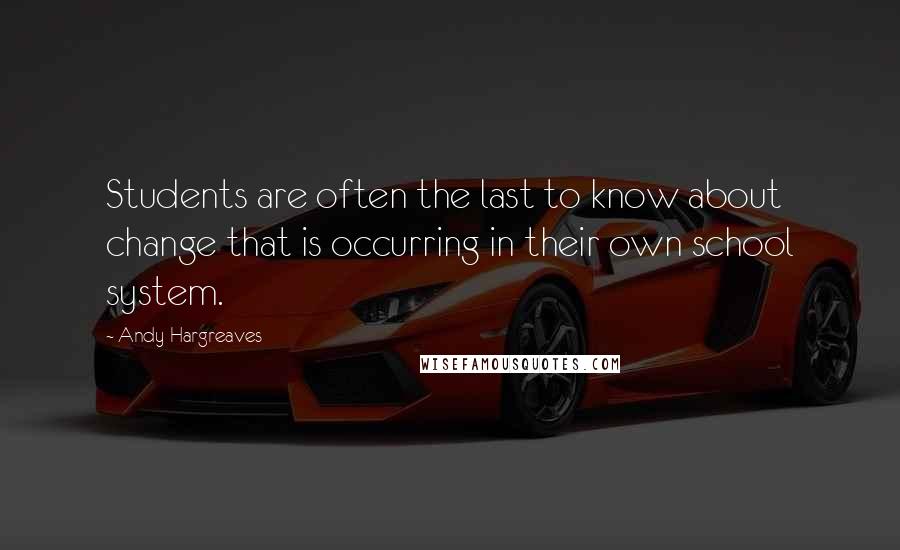 Andy Hargreaves Quotes: Students are often the last to know about change that is occurring in their own school system.