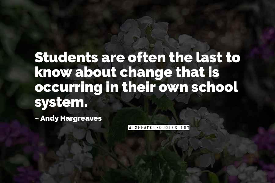 Andy Hargreaves Quotes: Students are often the last to know about change that is occurring in their own school system.