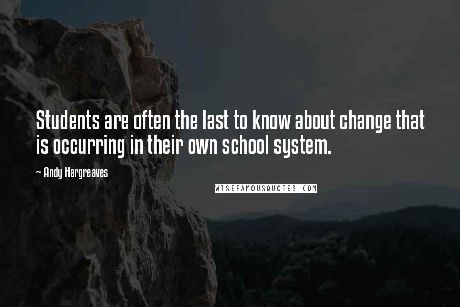 Andy Hargreaves Quotes: Students are often the last to know about change that is occurring in their own school system.