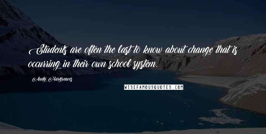 Andy Hargreaves Quotes: Students are often the last to know about change that is occurring in their own school system.