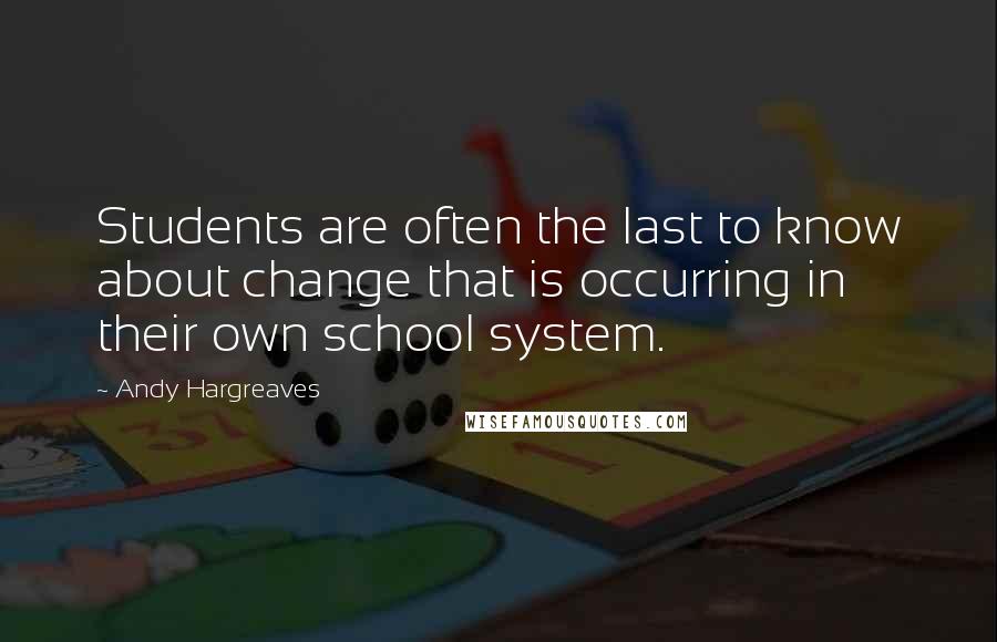 Andy Hargreaves Quotes: Students are often the last to know about change that is occurring in their own school system.