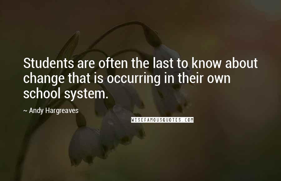 Andy Hargreaves Quotes: Students are often the last to know about change that is occurring in their own school system.