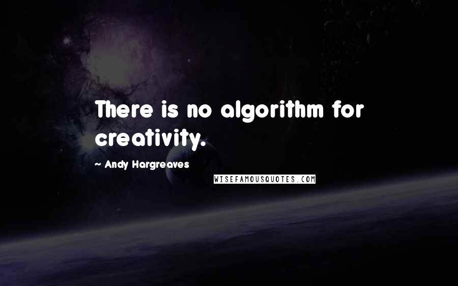 Andy Hargreaves Quotes: There is no algorithm for creativity.