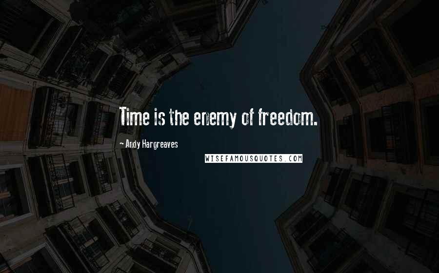 Andy Hargreaves Quotes: Time is the enemy of freedom.