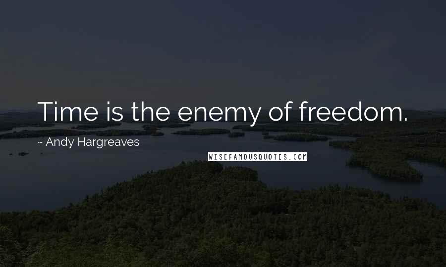 Andy Hargreaves Quotes: Time is the enemy of freedom.