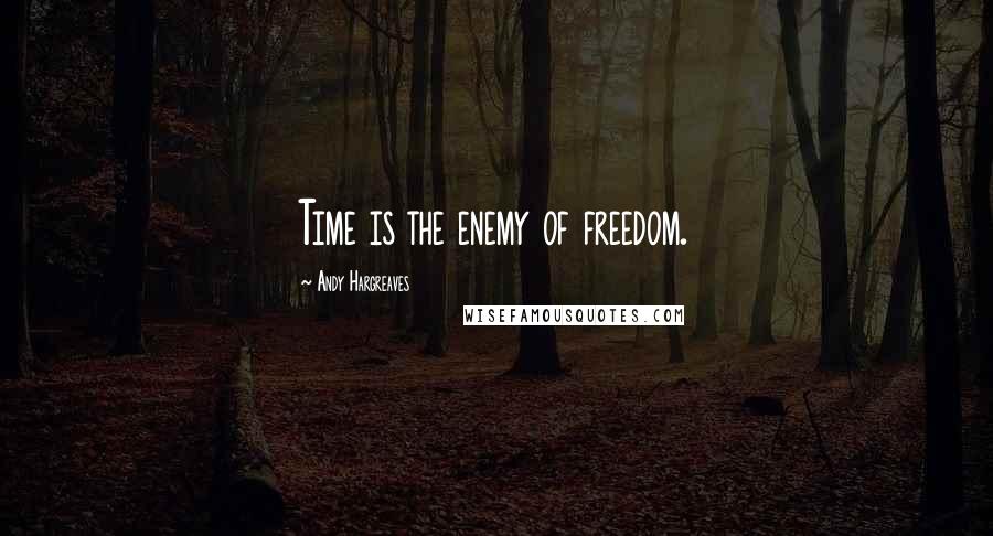 Andy Hargreaves Quotes: Time is the enemy of freedom.