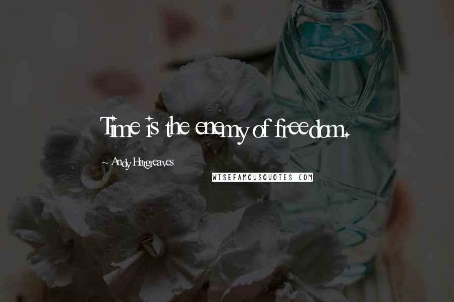 Andy Hargreaves Quotes: Time is the enemy of freedom.