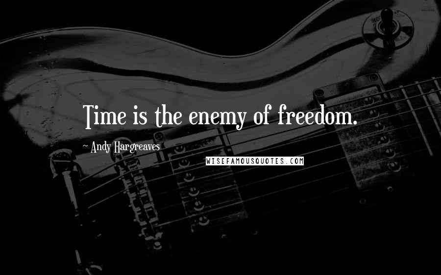 Andy Hargreaves Quotes: Time is the enemy of freedom.