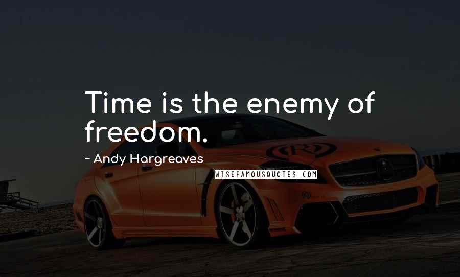 Andy Hargreaves Quotes: Time is the enemy of freedom.