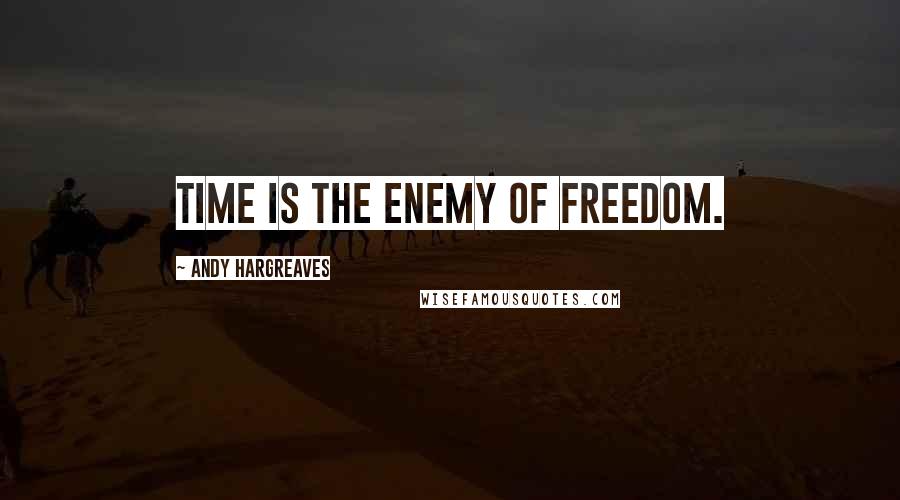 Andy Hargreaves Quotes: Time is the enemy of freedom.