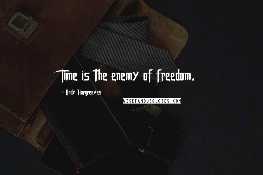 Andy Hargreaves Quotes: Time is the enemy of freedom.