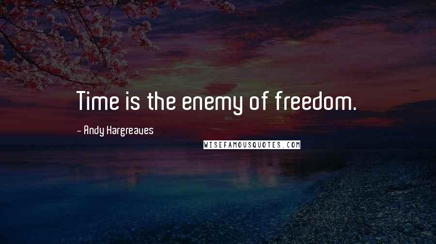 Andy Hargreaves Quotes: Time is the enemy of freedom.