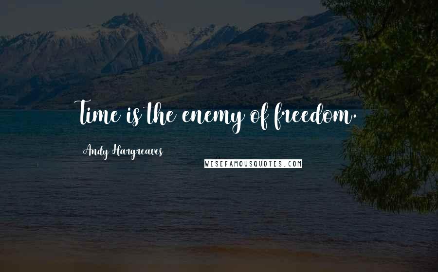 Andy Hargreaves Quotes: Time is the enemy of freedom.