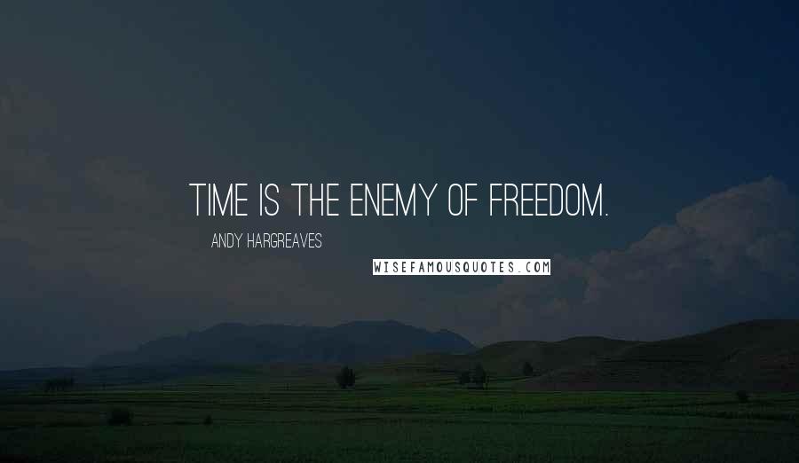 Andy Hargreaves Quotes: Time is the enemy of freedom.