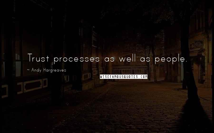 Andy Hargreaves Quotes: Trust processes as well as people.