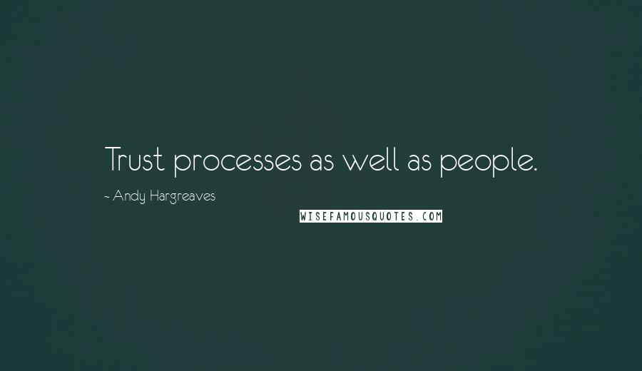 Andy Hargreaves Quotes: Trust processes as well as people.