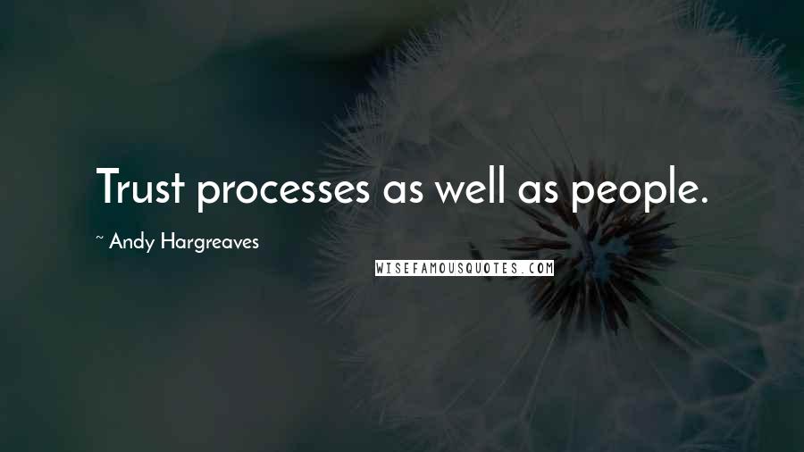 Andy Hargreaves Quotes: Trust processes as well as people.