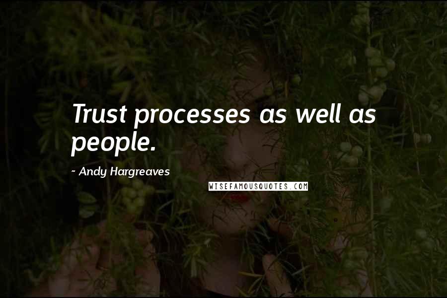 Andy Hargreaves Quotes: Trust processes as well as people.