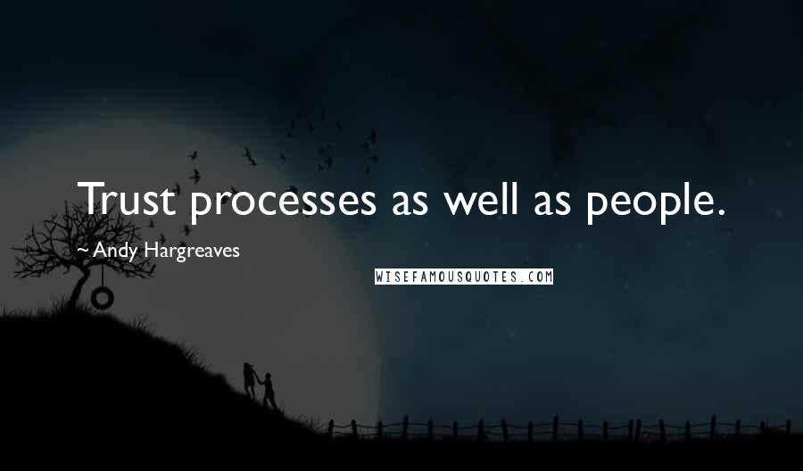 Andy Hargreaves Quotes: Trust processes as well as people.