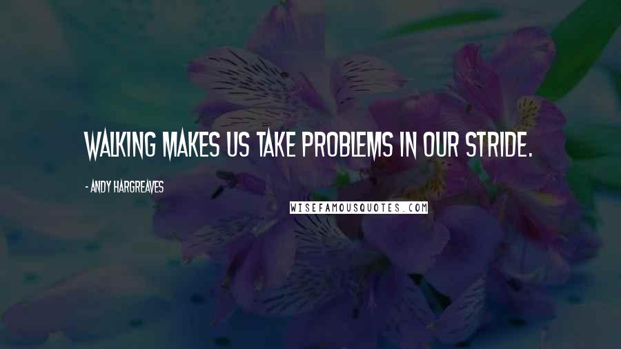 Andy Hargreaves Quotes: Walking makes us take problems in our stride.