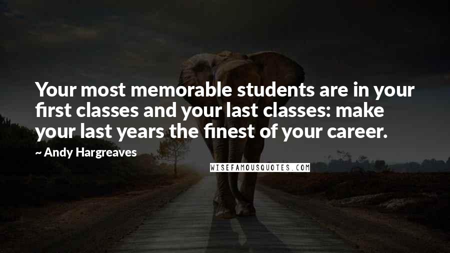 Andy Hargreaves Quotes: Your most memorable students are in your first classes and your last classes: make your last years the finest of your career.