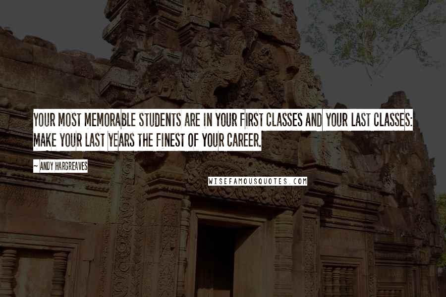 Andy Hargreaves Quotes: Your most memorable students are in your first classes and your last classes: make your last years the finest of your career.