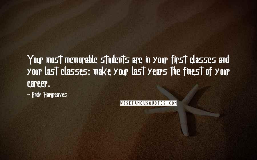 Andy Hargreaves Quotes: Your most memorable students are in your first classes and your last classes: make your last years the finest of your career.