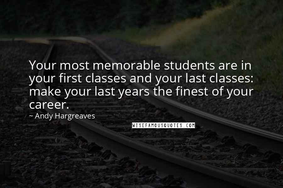 Andy Hargreaves Quotes: Your most memorable students are in your first classes and your last classes: make your last years the finest of your career.